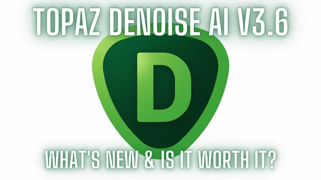 Topaz DeNoise AI Version 3.6 what’s new and is it worth it?